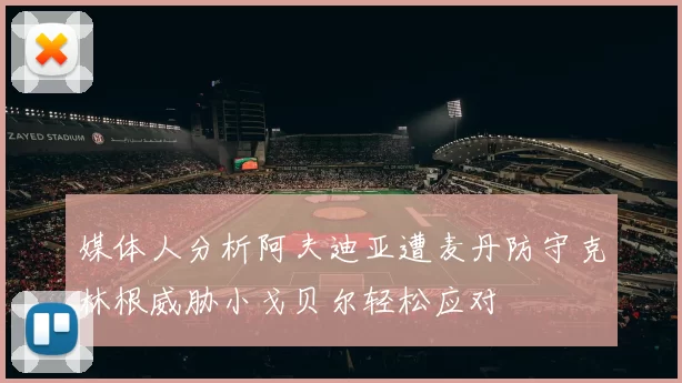 媒体人分析阿夫迪亚遭麦丹防守克林根威胁小戈贝尔轻松应对