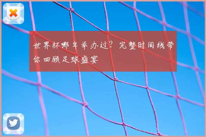 世界杯哪年举办过？完整时间线带你回顾足球盛宴