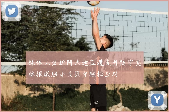 媒体人分析阿夫迪亚遭麦丹防守克林根威胁小戈贝尔轻松应对