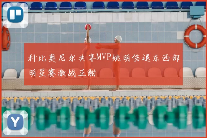 科比奥尼尔共享MVP姚明伤退东西部明星赛激战正酣