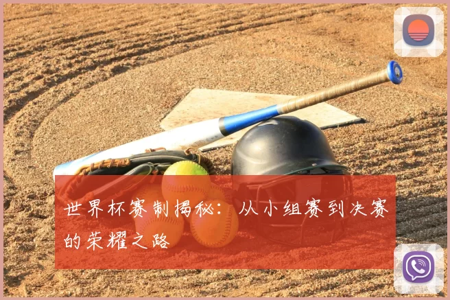 世界杯赛制揭秘:从小组赛到决赛的荣耀之路