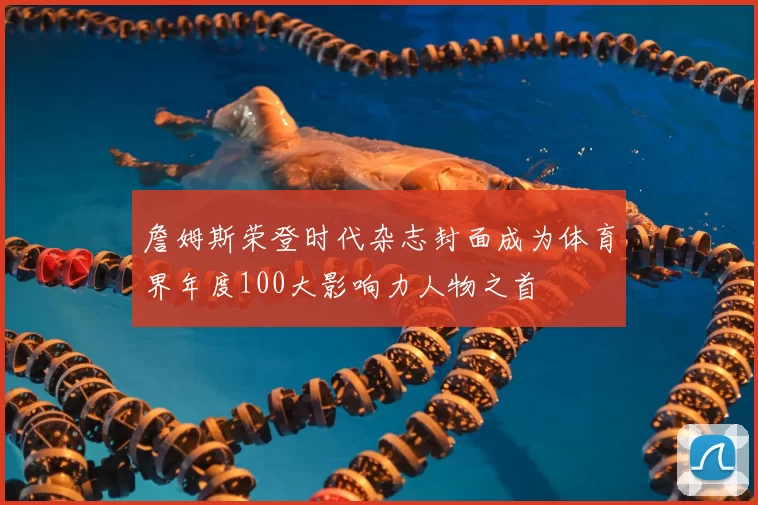 詹姆斯荣登时代杂志封面成为体育界年度100大影响力人物之首