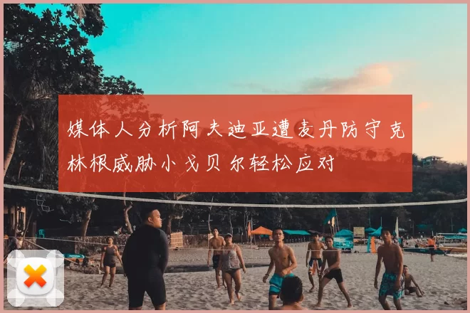媒体人分析阿夫迪亚遭麦丹防守克林根威胁小戈贝尔轻松应对