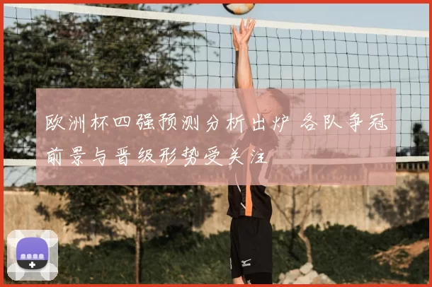 欧洲杯四强预测分析出炉 各队争冠前景与晋级形势受关注