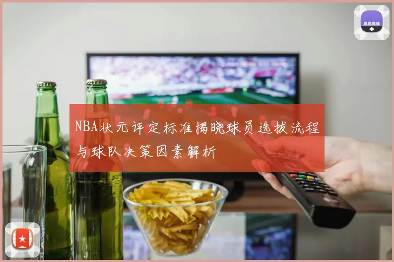 NBA状元评定标准揭晓球员选拔流程与球队决策因素解析