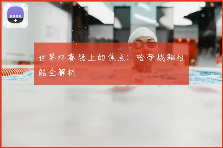 世界杯赛场上的焦点：哈登战靴性能全解析