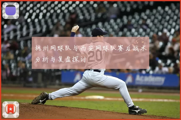 杭州网球队与西安网球队赛后战术分析与复盘探讨