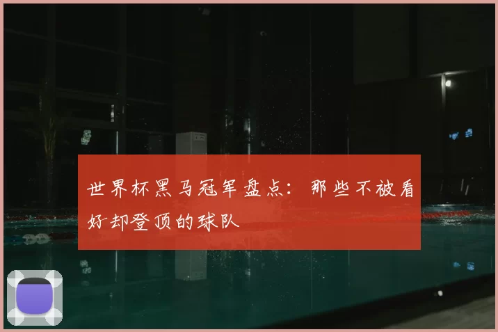 世界杯黑马冠军盘点:那些不被看好却登顶的球队