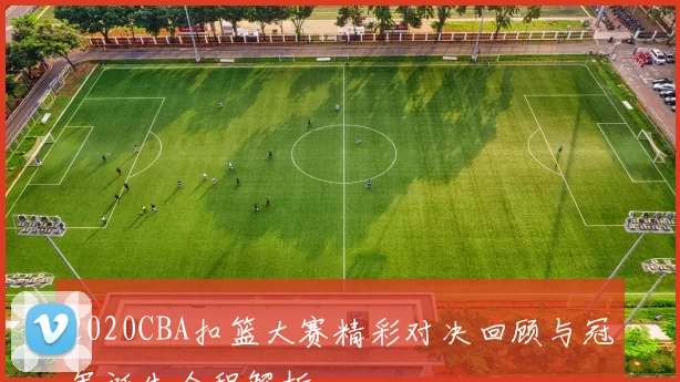 2020CBA扣篮大赛精彩对决回顾与冠军诞生全程解析