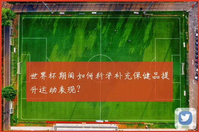 世界杯期间如何科学补充保健品提升运动表现？