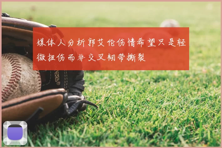 媒体人分析郭艾伦伤情希望只是轻微扭伤而非交叉韧带撕裂
