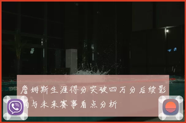 詹姆斯生涯得分突破四万分后续影响与未来赛事看点分析