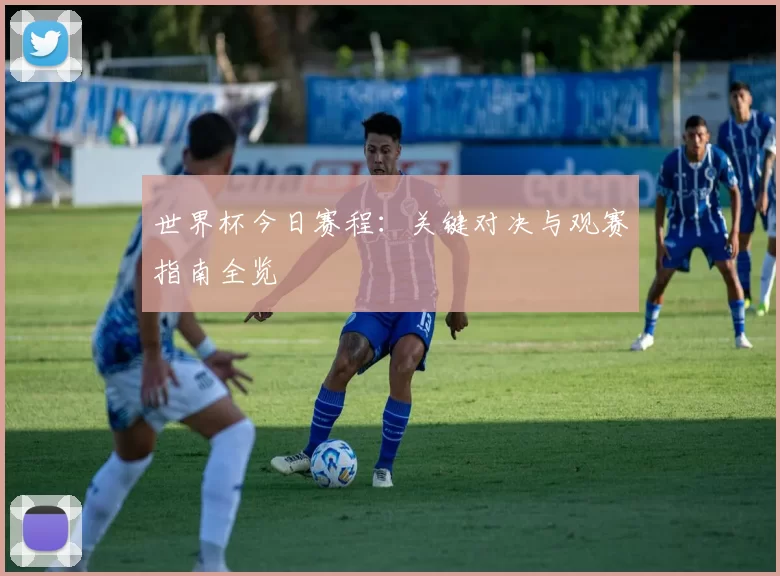 世界杯今日赛程:关键对决与观赛指南全览