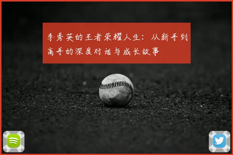 李秀英的王者荣耀人生:从新手到高手的深度对话与成长故事