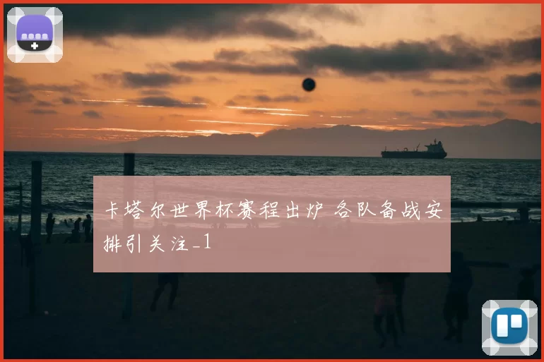 卡塔尔世界杯赛程出炉 各队备战安排引关注_1