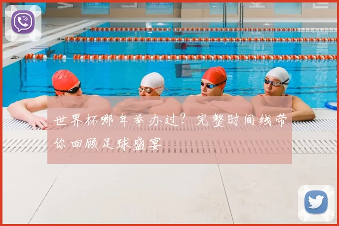 世界杯哪年举办过?完整时间线带你回顾足球盛宴