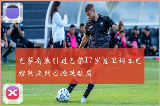 巴萨有意引进巴黎17岁后卫姆本巴续约谈判已拖延数周
