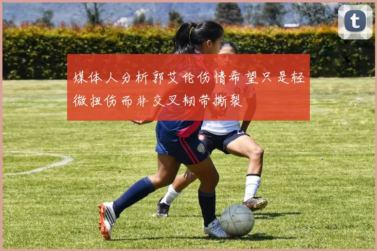 媒体人分析郭艾伦伤情希望只是轻微扭伤而非交叉韧带撕裂