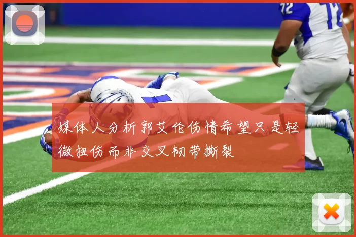 媒体人分析郭艾伦伤情希望只是轻微扭伤而非交叉韧带撕裂
