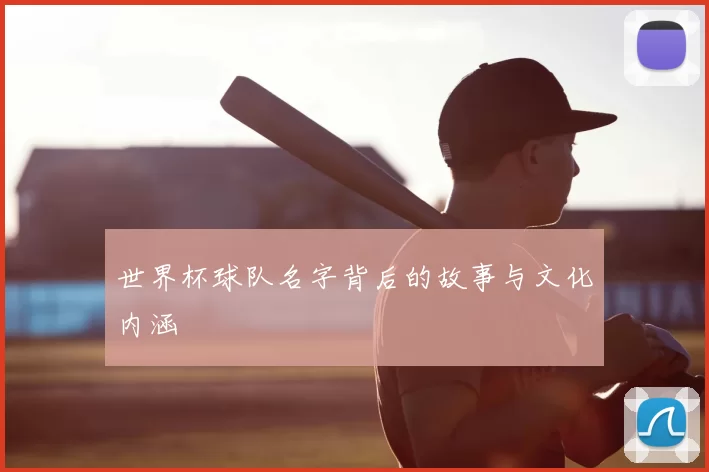 世界杯球队名字背后的故事与文化内涵