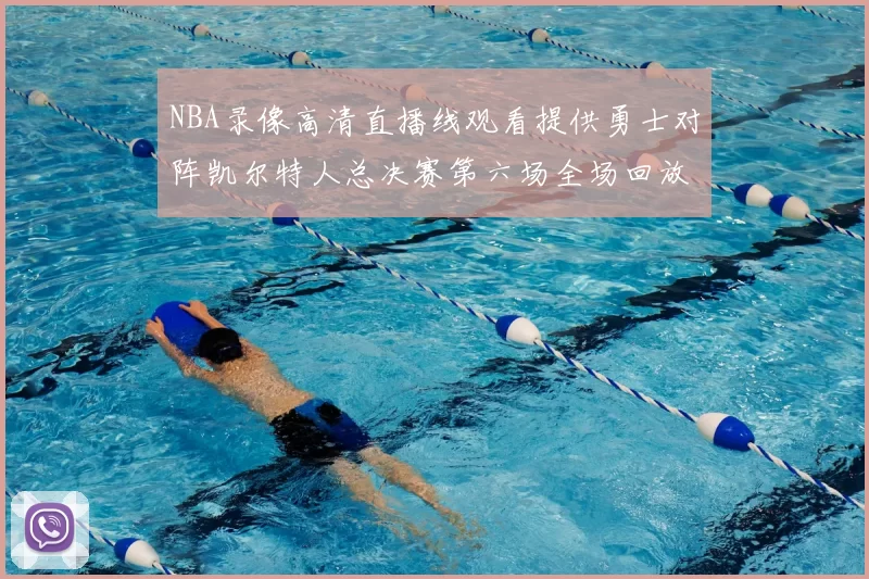 NBA录像高清直播线观看提供勇士对阵凯尔特人总决赛第六场全场回放与精彩集锦