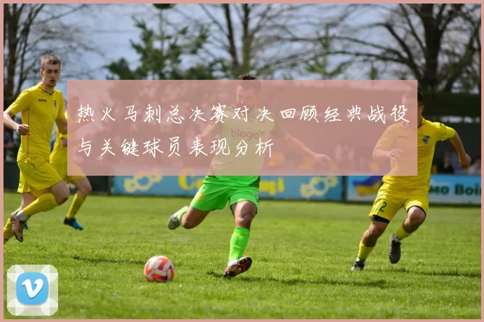 热火马刺总决赛对决回顾经典战役与关键球员表现分析