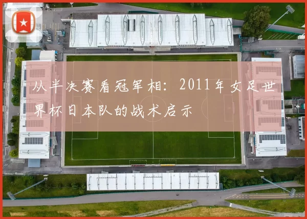 从半决赛看冠军相：2011年女足世界杯日本队的战术启示