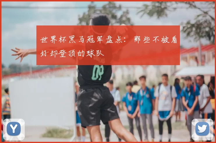 世界杯黑马冠军盘点：那些不被看好却登顶的球队