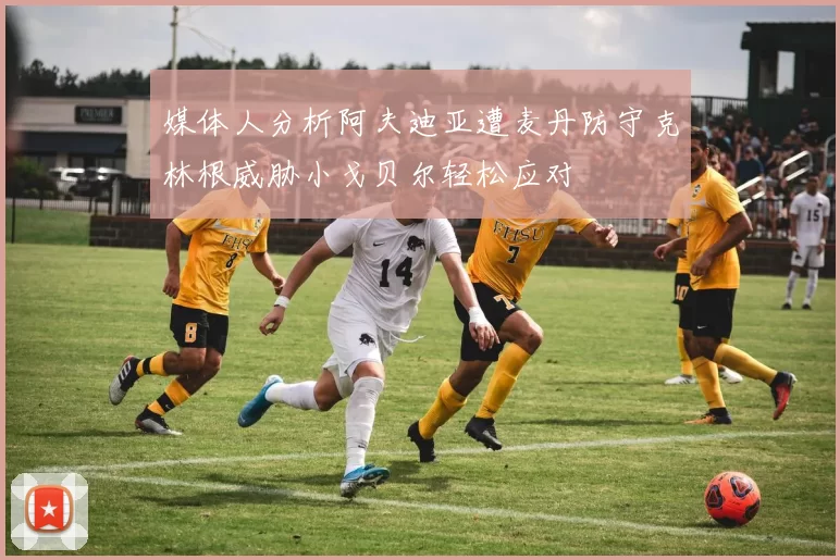 媒体人分析阿夫迪亚遭麦丹防守克林根威胁小戈贝尔轻松应对