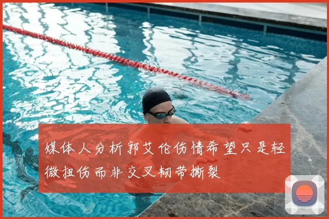 媒体人分析郭艾伦伤情希望只是轻微扭伤而非交叉韧带撕裂