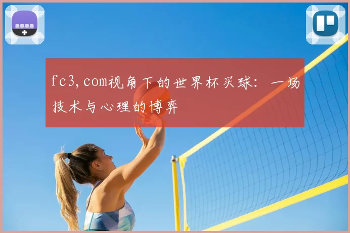 fc3,com视角下的世界杯买球:一场技术与心理的博弈