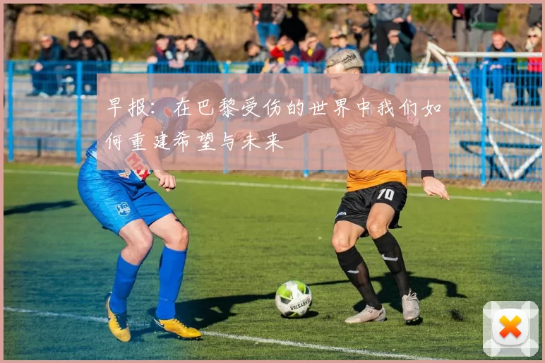早报：在巴黎受伤的世界中我们如何重建希望与未来