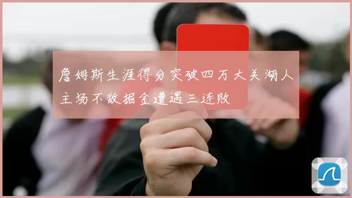 詹姆斯生涯得分突破四万大关湖人主场不敌掘金遭遇三连败