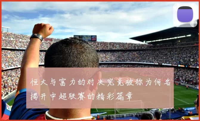 恒大与富力的对决究竟被称为何名揭开中超联赛的精彩篇章