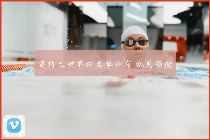 英格兰世界杯名单公布 凯恩领衔