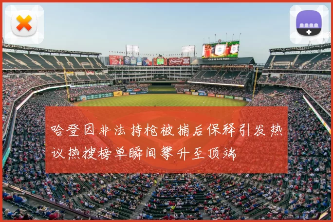 哈登因非法持枪被捕后保释引发热议热搜榜单瞬间攀升至顶端