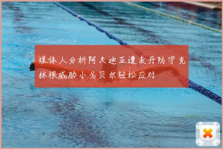 媒体人分析阿夫迪亚遭麦丹防守克林根威胁小戈贝尔轻松应对