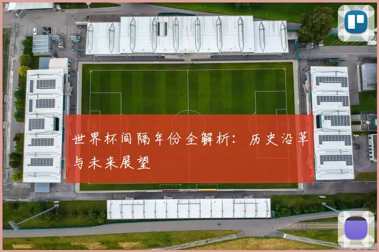 世界杯间隔年份全解析:历史沿革与未来展望
