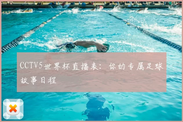 CCTV5世界杯直播表:你的专属足球故事日程