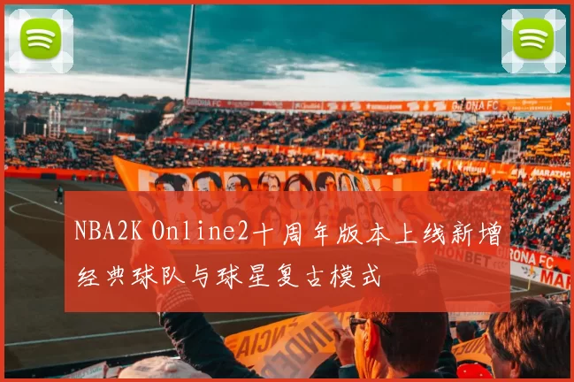 NBA2K Online2十周年版本上线新增经典球队与球星复古模式