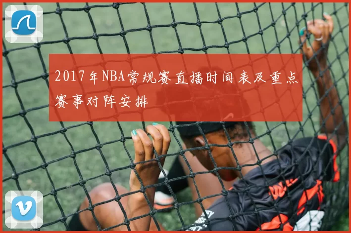 2017年NBA常规赛直播时间表及重点赛事对阵安排