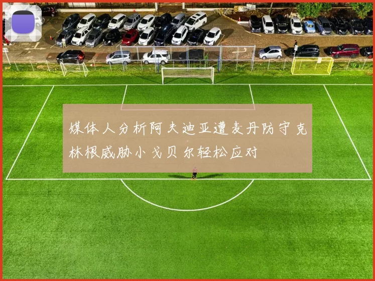 媒体人分析阿夫迪亚遭麦丹防守克林根威胁小戈贝尔轻松应对