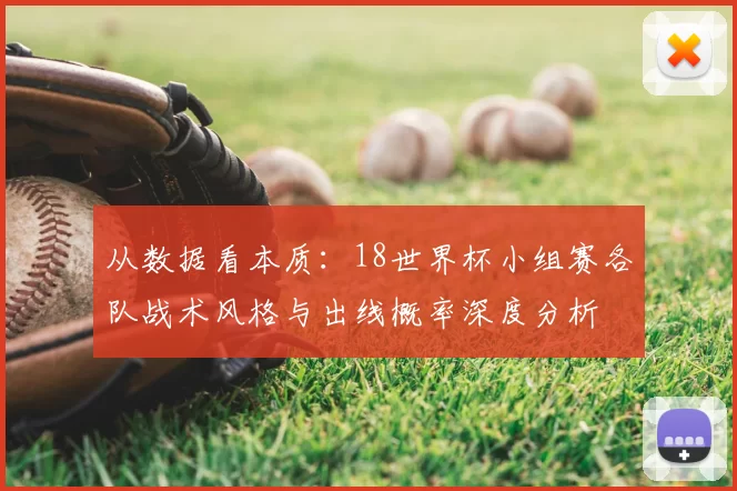 从数据看本质:18世界杯小组赛各队战术风格与出线概率深度分析