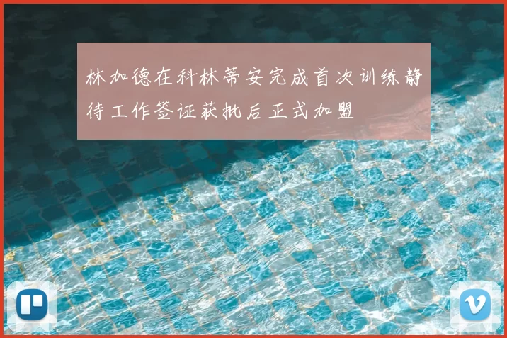林加德在科林蒂安完成首次训练静待工作签证获批后正式加盟