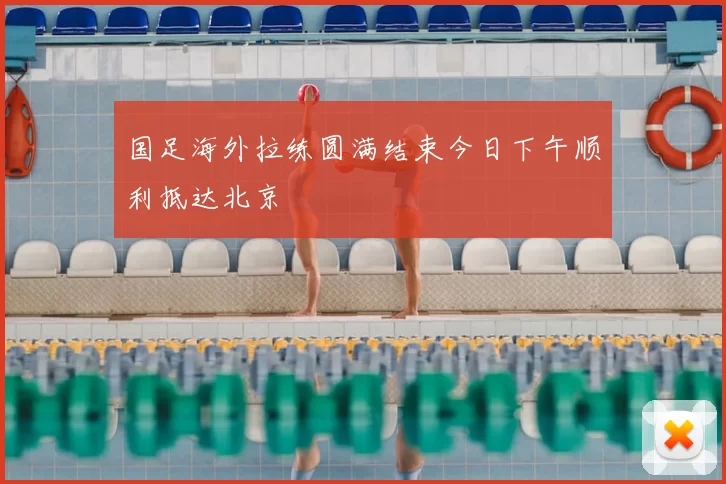 国足海外拉练圆满结束今日下午顺利抵达北京