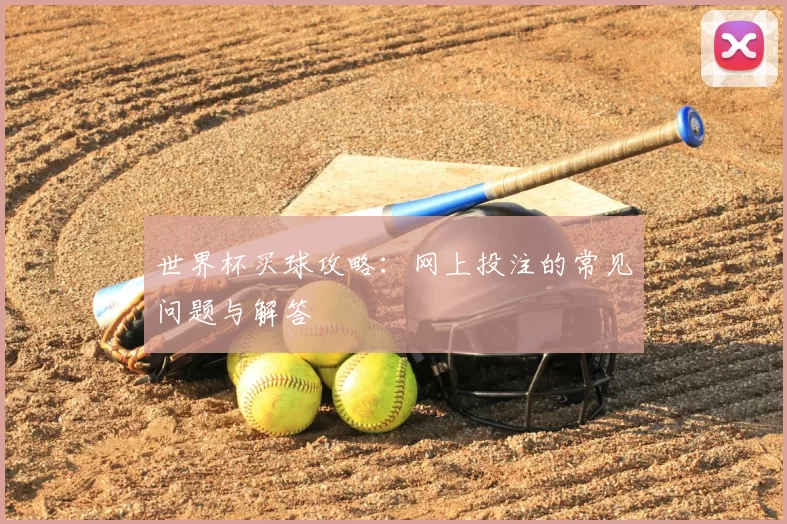 世界杯买球攻略:网上投注的常见问题与解答