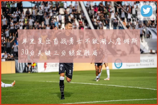 库里复出首战勇士不敌湖人詹姆斯30分关键三分锁定胜局
