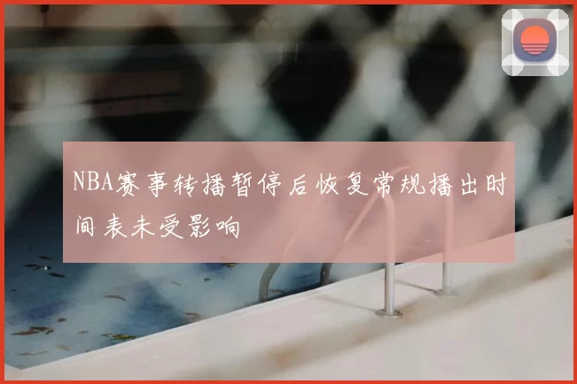 NBA赛事转播暂停后恢复常规播出时间表未受影响
