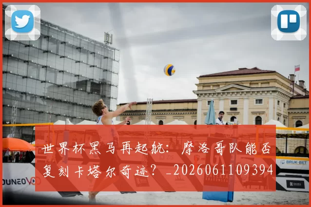 世界杯黑马再起航：摩洛哥队能否复刻卡塔尔奇迹？_20260611093944