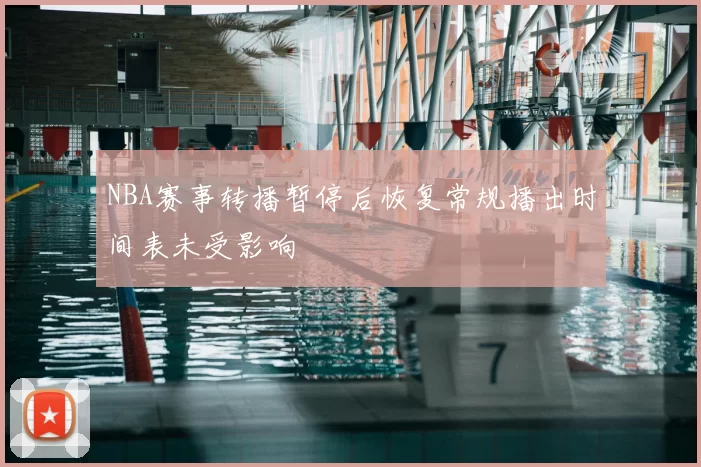 NBA赛事转播暂停后恢复常规播出时间表未受影响